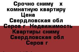 Срочно сниму 2-х комнатную квартиру › Цена ­ 9 000 - Свердловская обл., Серов г. Недвижимость » Квартиры сниму   . Свердловская обл.,Серов г.